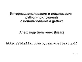 Интернационализация и локализация
          python-приложений
       с использованием gettext


      Александр Бельченко (bialix)


http://bialix.com/pycamp/gettext.pdf

                                      v.1.2
 