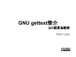 GNU gettext簡介
以Ｃ語言為範例
Wen Liao
 