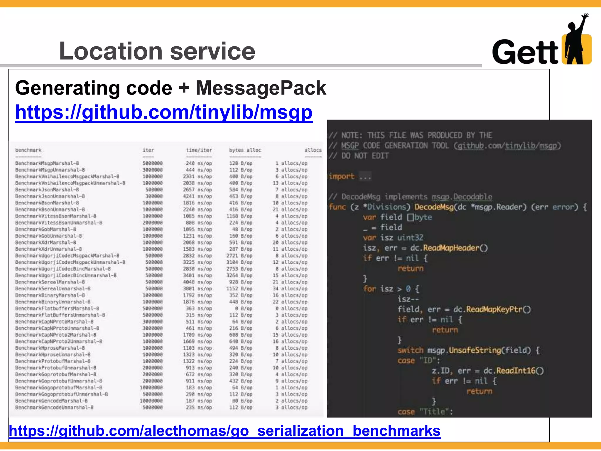 Location service
Generating code + MessagePack
https://github.com/tinylib/msgp
https://github.com/alecthomas/go_serialization_benchmarks
 