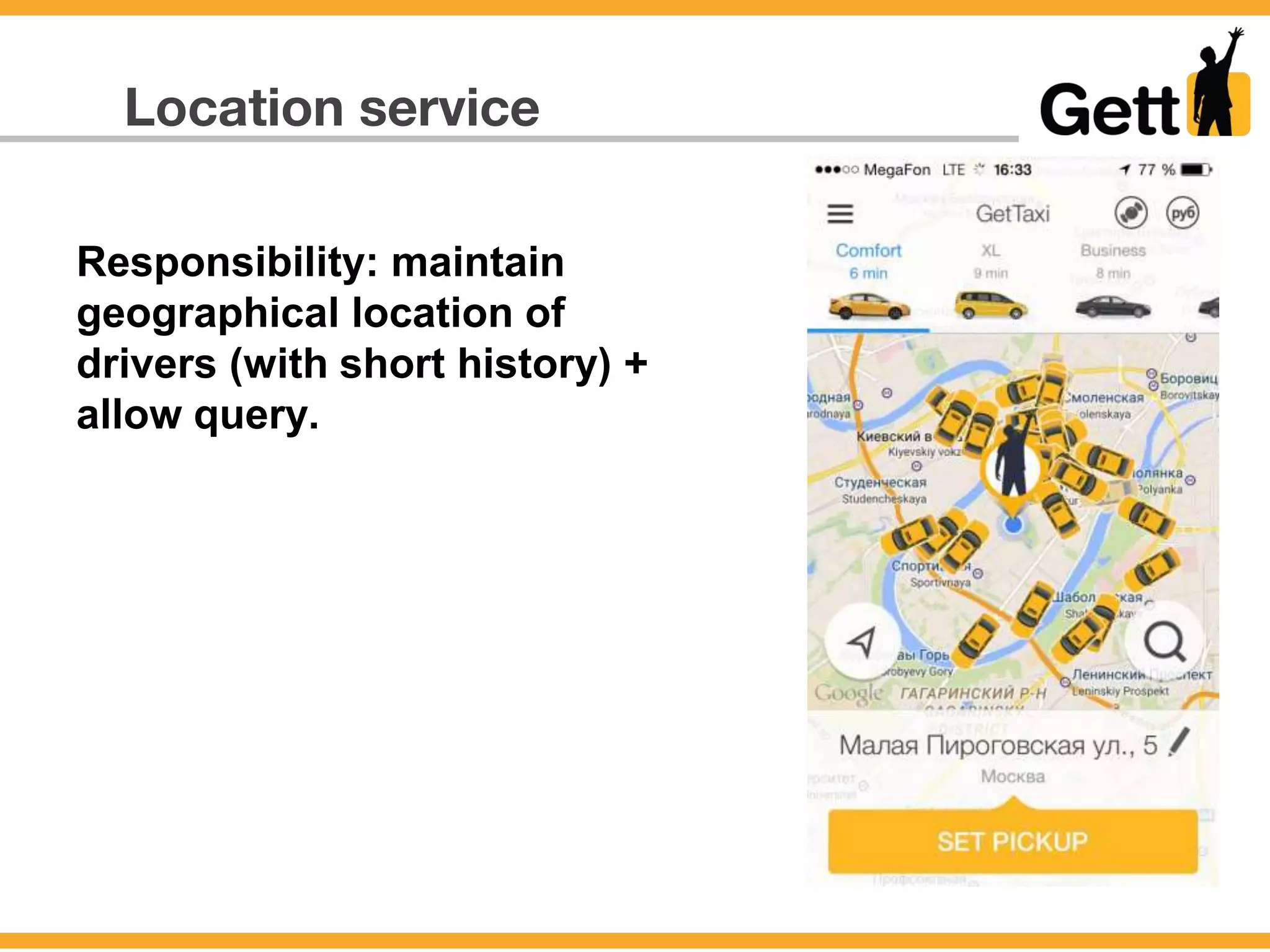 Location service
Responsibility: maintain
geographical location of
drivers (with short history) +
allow query.
 