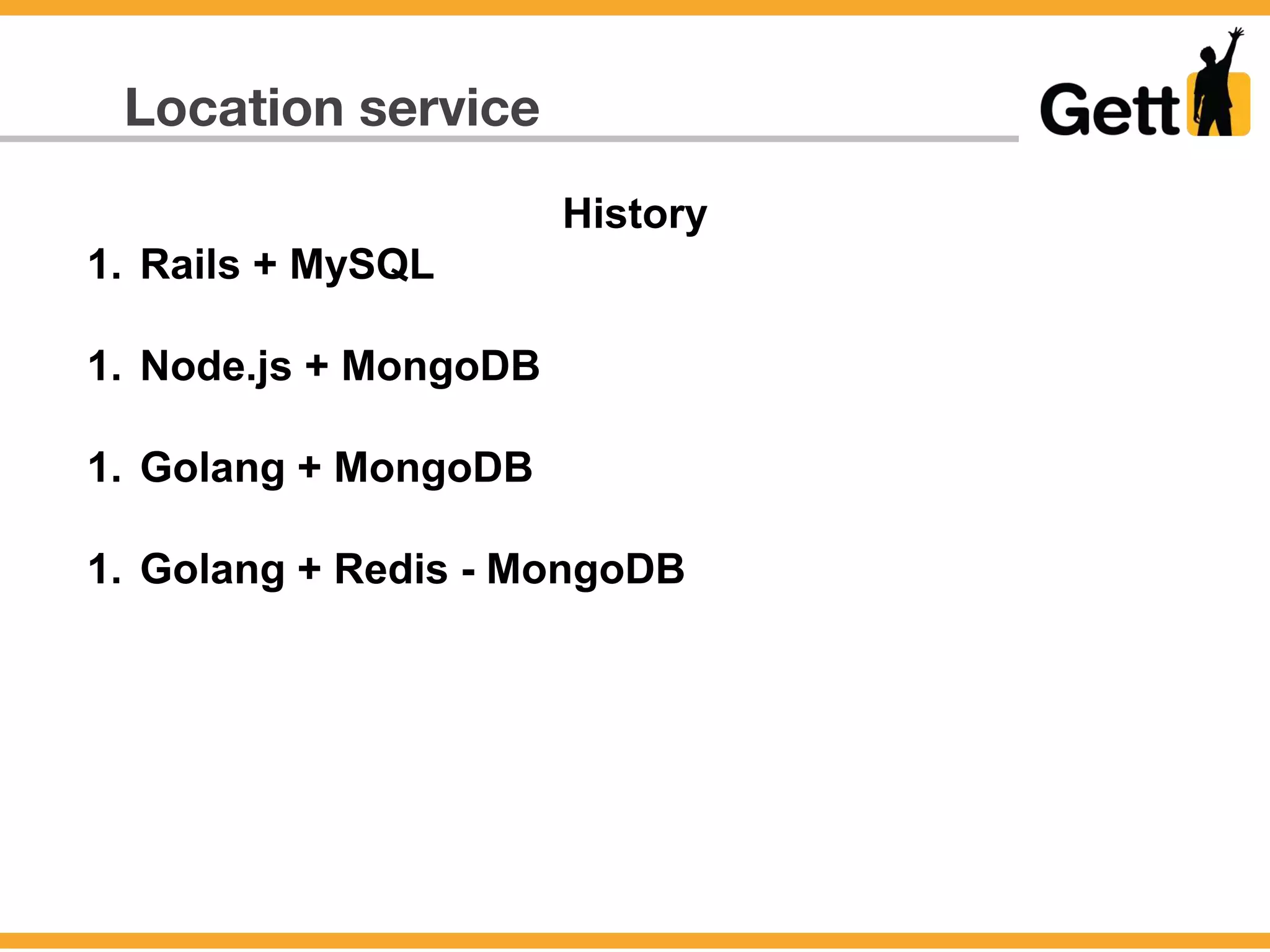 Location service
History
1. Rails + MySQL
1. Node.js + MongoDB
1. Golang + MongoDB
1. Golang + Redis - MongoDB
 
