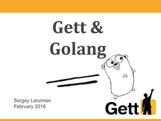 Gett &
Golang
Sergey Lanzman
February 2016
 