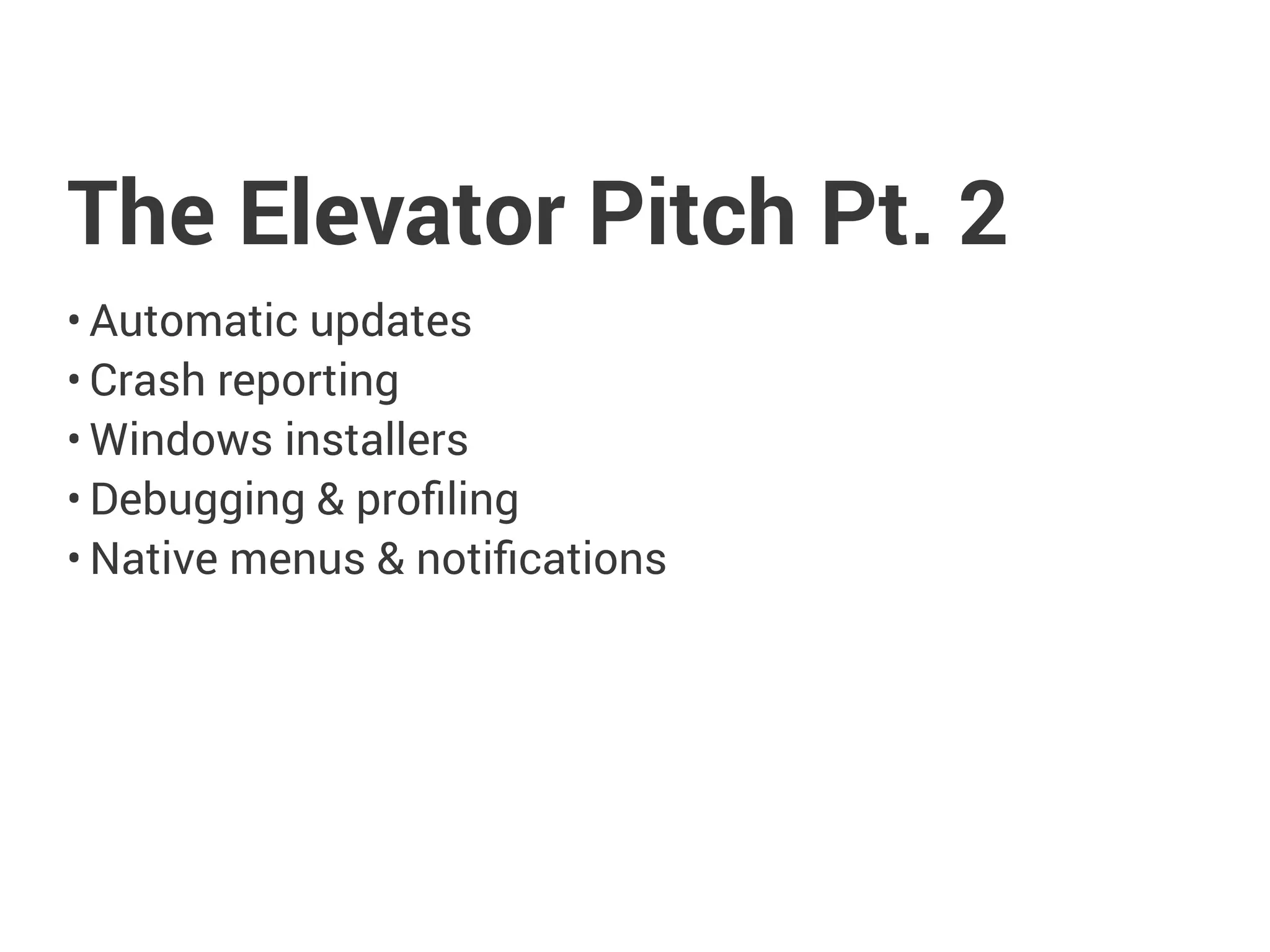The Elevator Pitch Pt. 2
• Automatic updates
• Crash reporting
• Windows installers
• Debugging & proﬁling
• Native menus & notiﬁcations
 