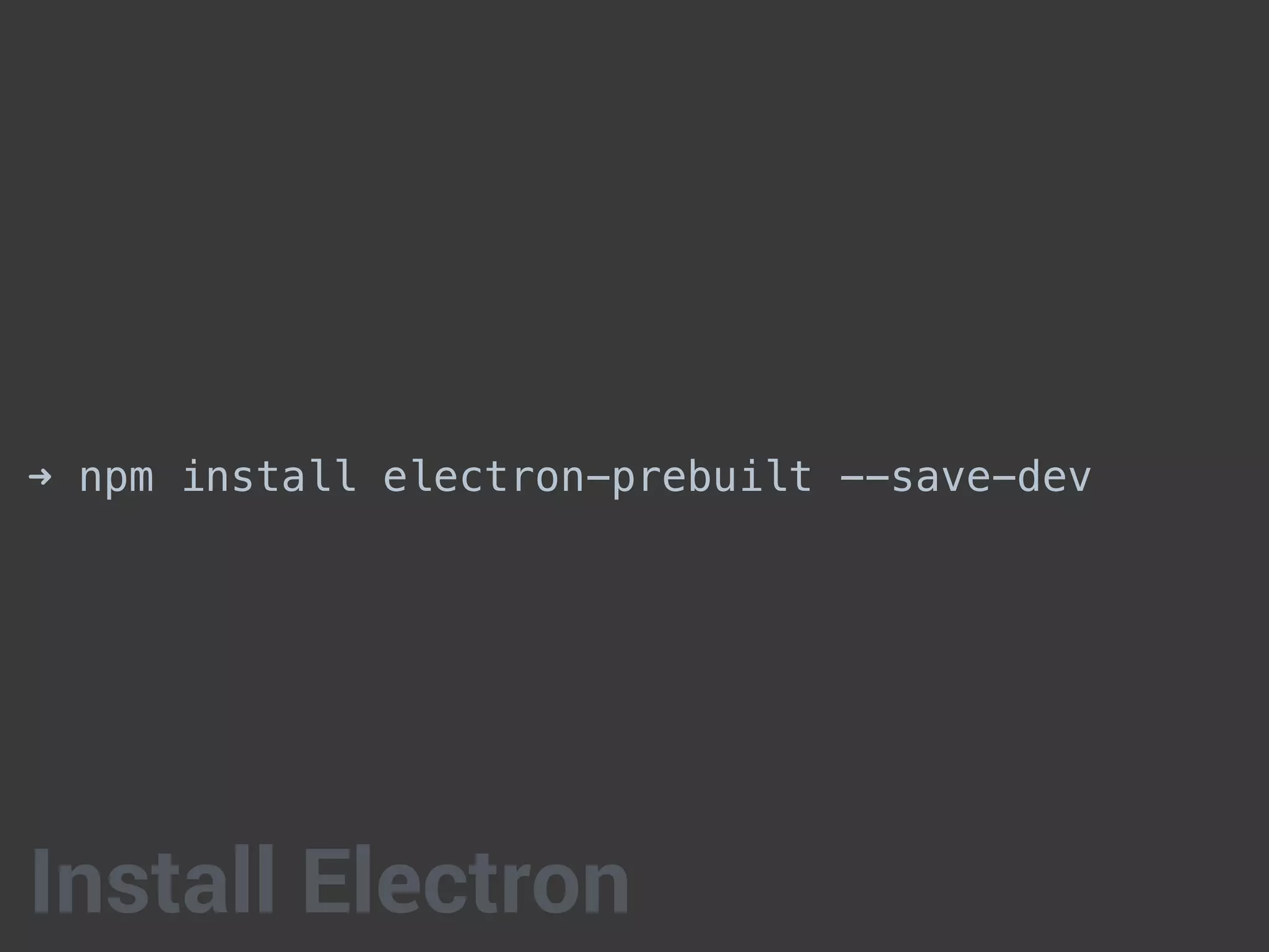➜ npm install electron-prebuilt --save-dev
Install Electron
 