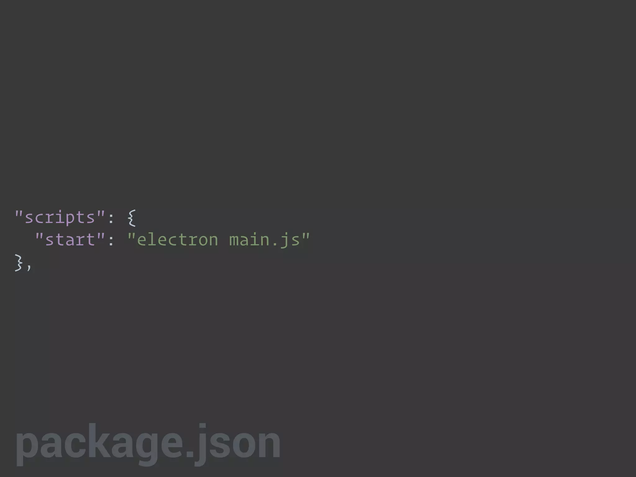 "scripts": { 
"start": "electron main.js" 
},
package.json
 