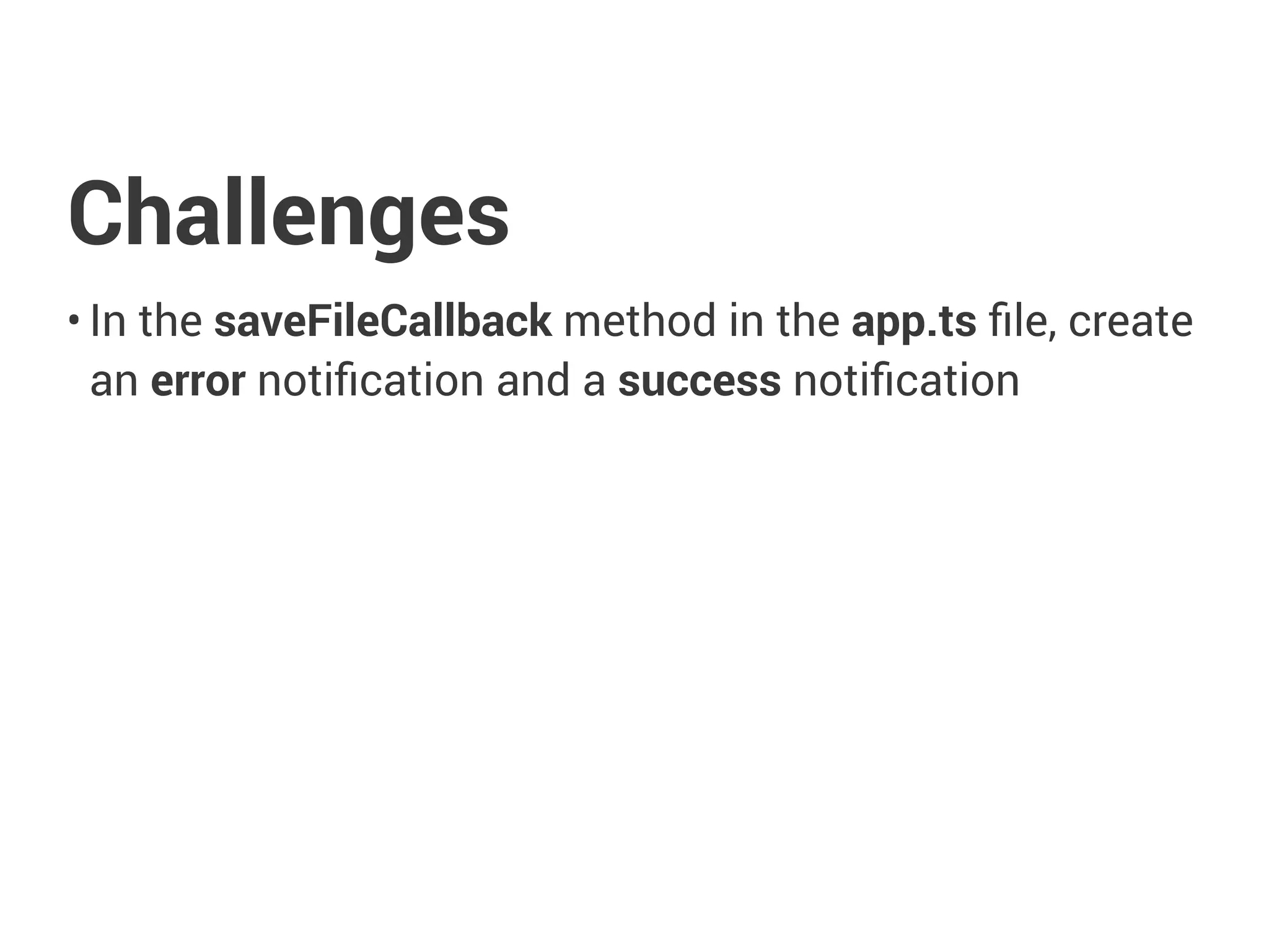 Challenges
• In the saveFileCallback method in the app.ts ﬁle, create
an error notiﬁcation and a success notiﬁcation
 