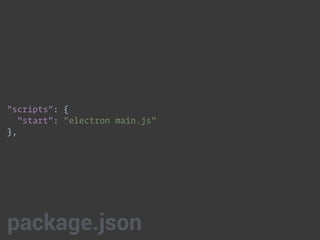 "scripts": { 
"start": "electron main.js" 
},
package.json
 