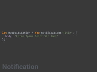 let myNotification = new Notification('Title', { 
body: 'Lorem Ipsum Dolor Sit Amet' 
});
Notiﬁcation
 