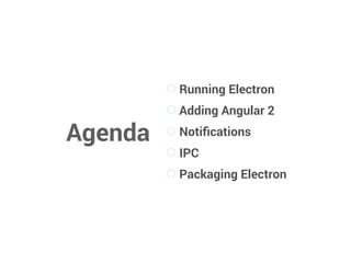 Agenda
Running Electron
Adding Angular 2
Notiﬁcations
IPC
Packaging Electron
 