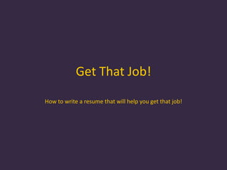 Get That Job! How to write a resume that will help you get that job! 