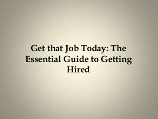 Get that Job Today: The
Essential Guide to Getting
Hired
 