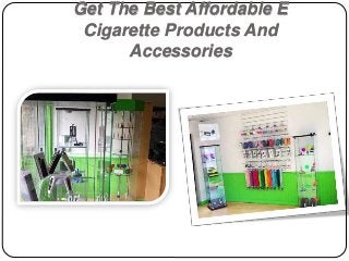Get The Best Affordable E 
Cigarette Products And 
Accessories 
 