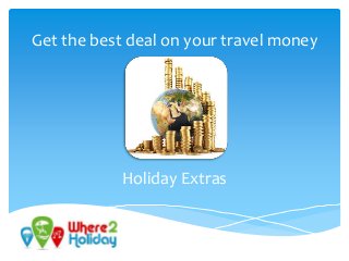 Get the best deal on your travel money 
Holiday Extras 
 