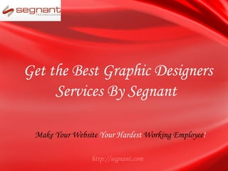 Get the Best Graphic Designers
     Services By Segnant

 Make Your Website Your Hardest Working Employee!

                http://segnant.com
 