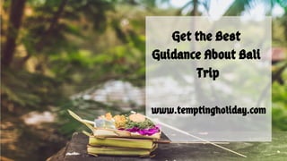 Get the Best
Guidance About Bali
Trip
www.temptingholiday.com
 