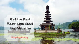 Get the Best
Knowledge about
Bali Vacation
Tempting Holiday
 
