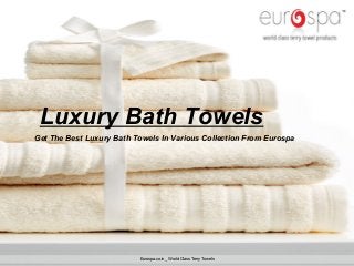 Luxury Bath Towels
Get The Best Luxury Bath Towels In Various Collection From Eurospa
Eurospa.co.in _ World Class Terry Towels
 