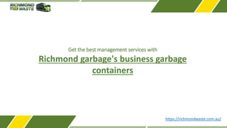 Get the best management services with
Richmond garbage's business garbage
containers
https://richmondwaste.com.au/
 