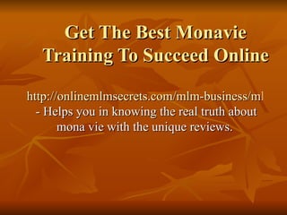 Get The Best Monavie Training To Succeed Online http://onlinemlmsecrets.com/mlm-business/mlm-companies/monavie/making-monavie-success-story.html  - Helps you in knowing the real truth about mona vie with the unique reviews. 