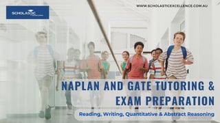 Reading, Writing, Quantitative & Abstract Reasoning
WWW.SCHOLASTICEXCELLENCE.COM.AU
NAPLAN AND GATE TUTORING &
EXAM PREPARATION
 