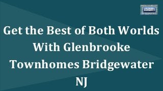 Get the Best of Both Worlds 
With Glenbrooke 
Townhomes Bridgewater 
NJ 
 