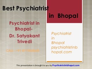 Psychiatrist
in
Bhopal
psychiatristinb
hopal.com
Psychiatrist in
Bhopal-
Dr. Satyakant
Trivedi
Best Psychiatrist
in Bhopal
This presentation is brought to you by Psychiatristinbhopal.com
CALL : +91 8719838605
 
