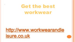 http://www.workwearandle
isure.co.uk
Get the best
workwear
 