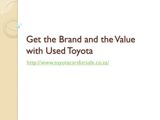 Get the Brand and the Value
with Used Toyota
http://www.toyotacarsforsale.co.za/
 