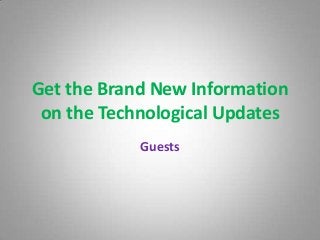Get the Brand New Information
on the Technological Updates
Guests
 