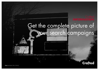 Crafted
                                                             INFORMATION

                                           Get the complete picture of
                                              your search campaigns




Photo: David Howard / Flickr / CC BY 2.0
 