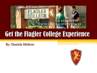 Get the Flagler College Experience By: Daniela Maltese 