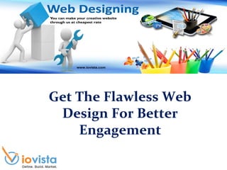 Get The Flawless Web
Design For Better
Engagement
 