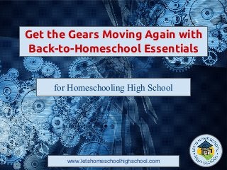 www.letshomeschoolhighschool.com
Get the Gears Moving Again with
Back-to-Homeschool Essentials
for Homeschooling High School
 