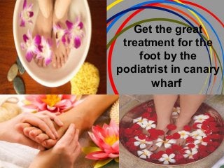 Get the great
treatment for the
foot by the
podiatrist in canary
wharf
 