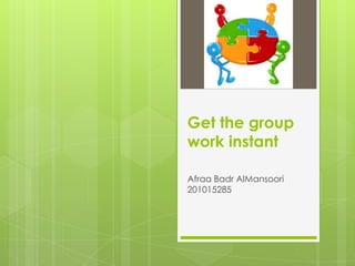 Get the group
work instant

Afraa Badr AlMansoori
201015285
 