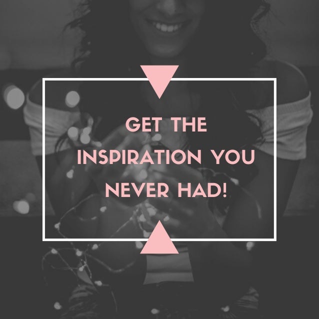 GET THE
INSPIRATION YOU
NEVER HAD!
 