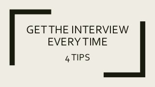 GETTHE INTERVIEW
EVERYTIME
4TIPS
 