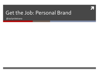 Get the Job: Personal Brand
@JaclynVetrano



 