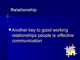 Relationship



 Another key to good working
 relationships people is effective
 communication
 