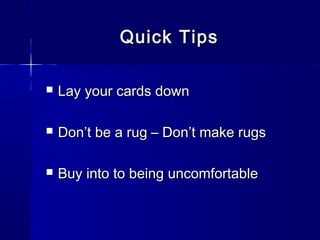 Quick Tips

   Lay your cards down

   Don’t be a rug – Don’t make rugs

   Buy into to being uncomfortable
 