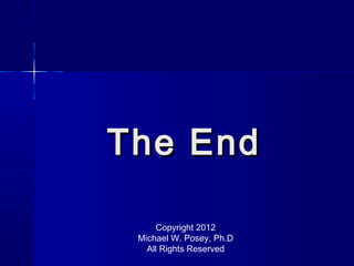The End

      Copyright 2012
 Michael W. Posey, Ph.D
   All Rights Reserved
 