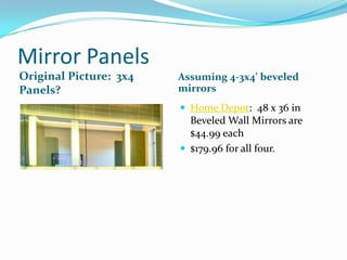 Mirror Panels
Original Picture: 3x4
Panels?

Assuming 4-3x4’ beveled
mirrors
 Home Depot: 48 x 36 in

Beveled Wall Mirrors are
$44.99 each
 $179.96 for all four.

 