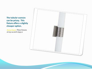 The tubular sconces
can be pricey. This
fixture offers a slightly
cheaper option.
Home Depot: Three fixtures
at $131.04 each=$393.12

 