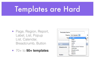 Templates are Hard
• Page, Region, Report,
Label, List, Popup
List, Calendar,
Breadcrumb, Button
• 70+ to 90+ templates
 