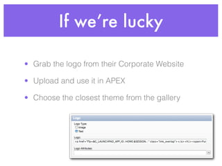 If we’re lucky
• Grab the logo from their Corporate Website
• Upload and use it in APEX
• Choose the closest theme from th...