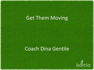 Get Them Moving




Coach Dina Gentile
 