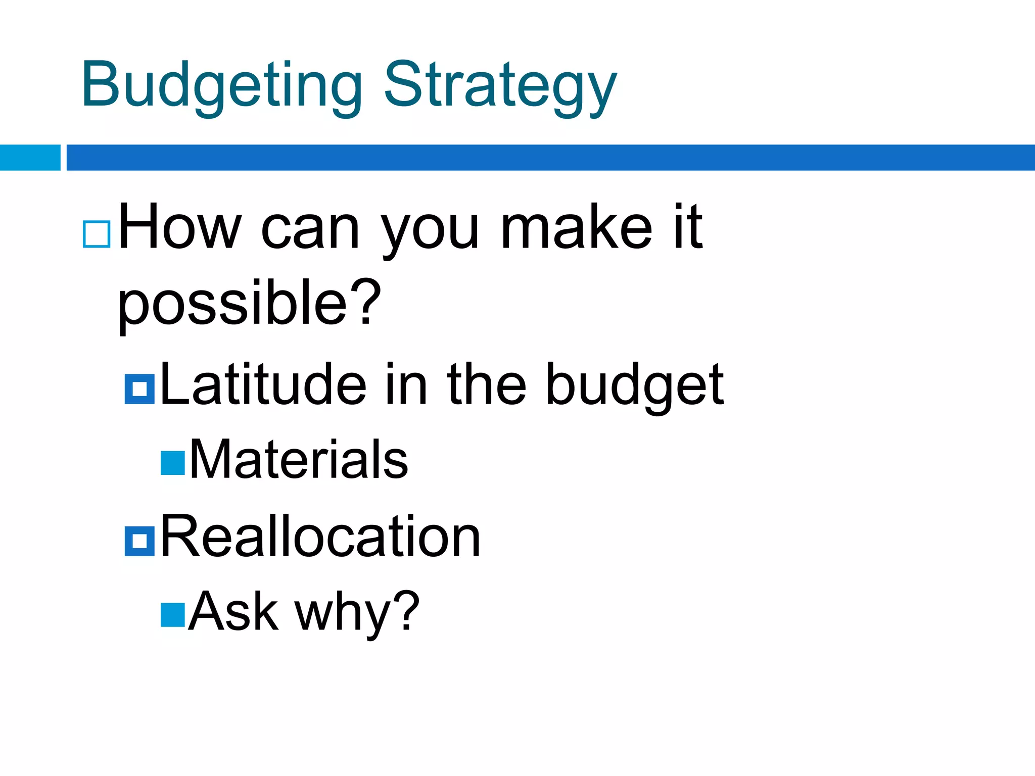 Budgeting Strategy
How can you make it
possible?
Latitude in the budget
Materials
Reallocation
Ask why?
 