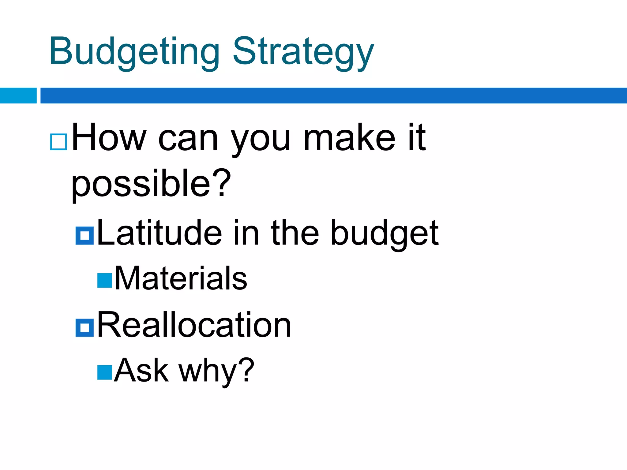 Budgeting Strategy
How can you make it
possible?
Latitude in the budget
Materials
Reallocation
Ask why?
 