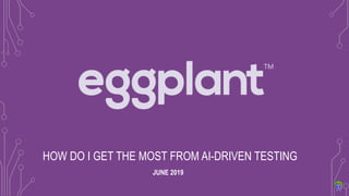 HOW DO I GET THE MOST FROM AI-DRIVEN TESTING
JUNE 2019
 