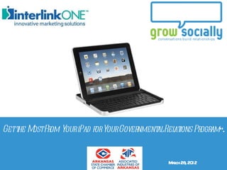 Gett M Fr YouriPad forYourGover
   he ost om                   nment Rel ions Pr am“.
                                   al at        ogr


          Getting the most out of your iPad
          Created by John Foley, Jr and Dena Woerner| Grow Socially 2012   M rch 28 20
                                                                            a      , 12
 